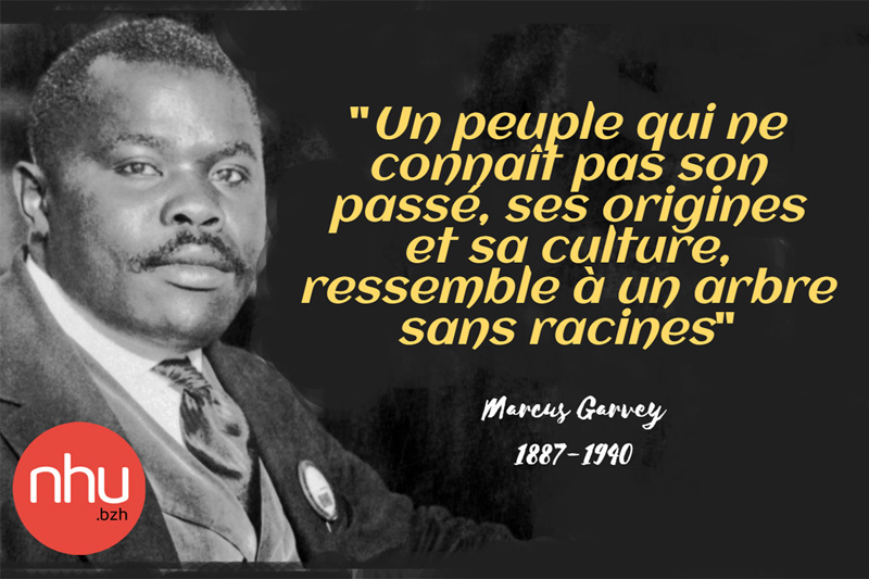 « Un peuple qui ne connaît pas son passé, ses origines et sa culture, ressemble à un arbre sans racines »Marcus Garvey1887-1940